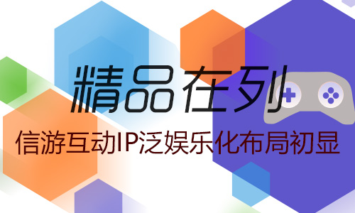  精品在列 信游互动IP泛娱乐化布局初显 