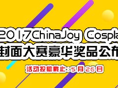 2017ChinaJoy Cosplay封面大赛豪华奖品公布!