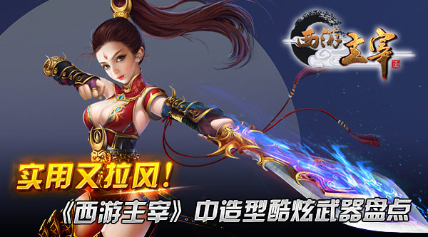 实用又拉风！《西游主宰》中造型酷炫武器盘点