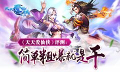  《天天爱仙侠》评测：简单粗暴就是干！