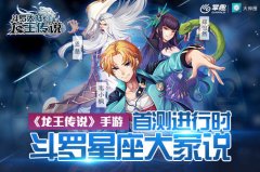 《龙王传说》手游首测进行时 斗罗星座大家说 