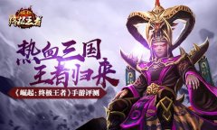  《崛起：终极王者》手游评测：热血三国王者归 