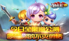  《冒险王3D》今日全渠道公测 唤醒你的不灭童话 