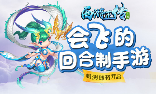  会飞的回合制手游 《西游正传》封测即将开启