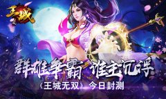  《王城无双》今日封测 群雄争霸 谁主沉浮 
