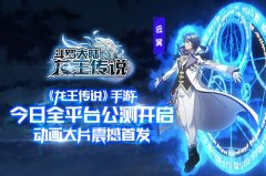  《龙王传说》手游今日全平台公测开启 动画大片 