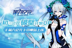  初の次元破壁计划up！《第六纪元》印象站上线 