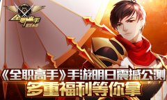  《全职高手》手游明日安卓全渠道公测 多重福利 