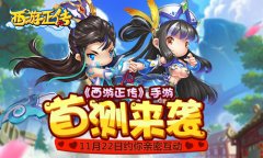  《西游正传》手游首测来袭 11月22日约你亲密互动 