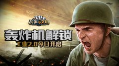  轰炸机解锁 《战争与文明》工业2.0今日开启 
